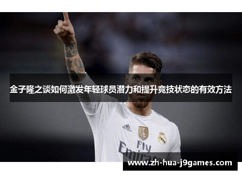 金子隆之谈如何激发年轻球员潜力和提升竞技状态的有效方法 金子隆之谈如何激发年轻球员潜力和提升竞技状态的有效方法