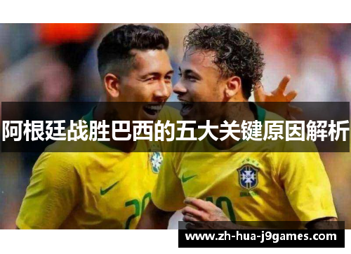 阿根廷战胜巴西的五大关键原因解析 阿根廷战胜巴西的五大关键原因解析