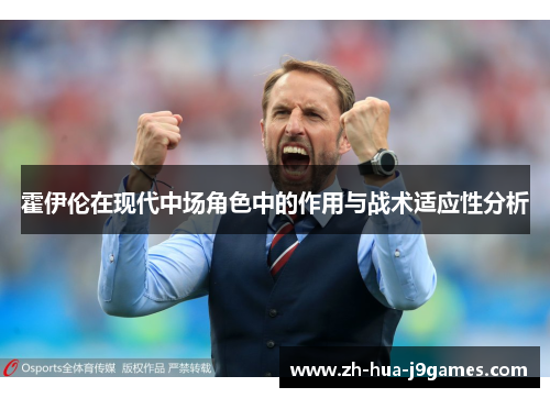霍伊伦在现代中场角色中的作用与战术适应性分析 霍伊伦在现代中场角色中的作用与战术适应性分析