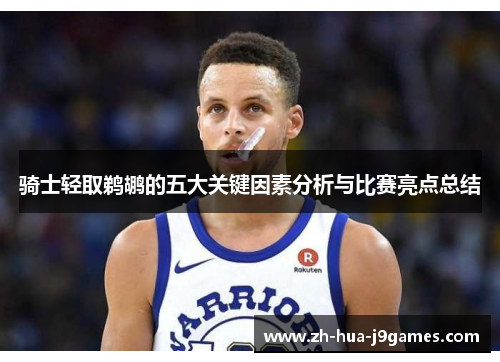 骑士轻取鹈鹕的五大关键因素分析与比赛亮点总结 骑士轻取鹈鹕的五大关键因素分析与比赛亮点总结