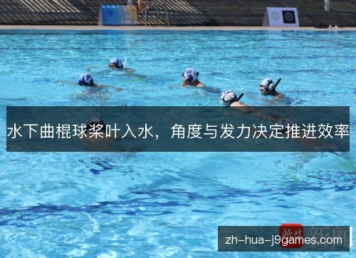 水下曲棍球桨叶入水,角度与发力决定推进效率 水下曲棍球桨叶入水,角度与发力决定推进效率