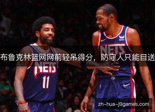 布鲁克林篮网网前轻吊得分,防守人只能目送 布鲁克林篮网网前轻吊得分,防守人只能目送