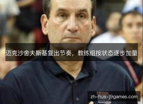 迈克沙舍夫斯基复出节奏，教练组按状态逐步加量