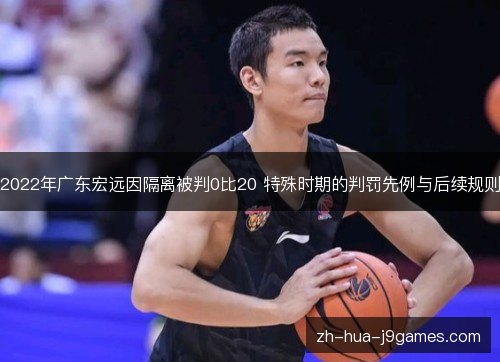2022年广东宏远因隔离被判0比20 特殊时期的判罚先例与后续规则 2022年广东宏远因隔离被判0比20 特殊时期的判罚先例与后续规则